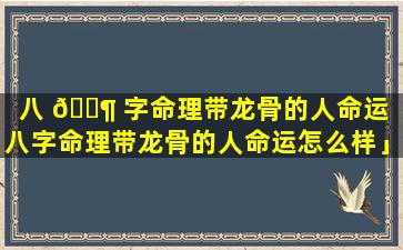 八 🐶 字命理带龙骨的人命运「八字命理带龙骨的人命运怎么样」